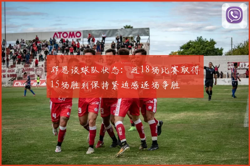 邓恩谈球队状态：近18场比赛取得15场胜利保持紧迫感逐场争胜