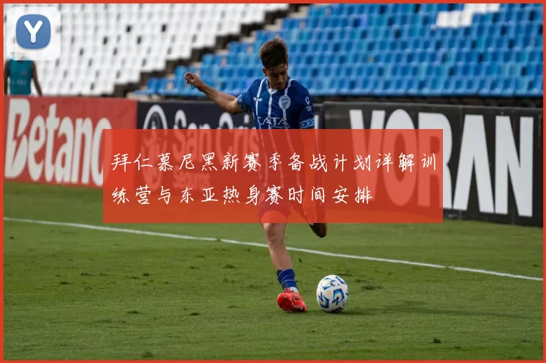 拜仁慕尼黑新赛季备战计划详解训练营与东亚热身赛时间安排